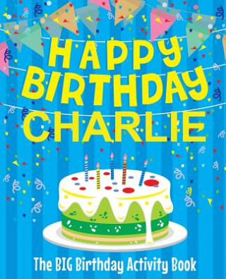 Kniha Happy Birthday Charlie - The Big Birthday Activity Book: (Personalized Children's Activity Book) Birthdaydr
