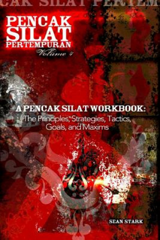 Kniha A Pencak Silat Workbook: The Principles, Strategies, Tactics, Goals, and Maxims Mr Sean T Stark