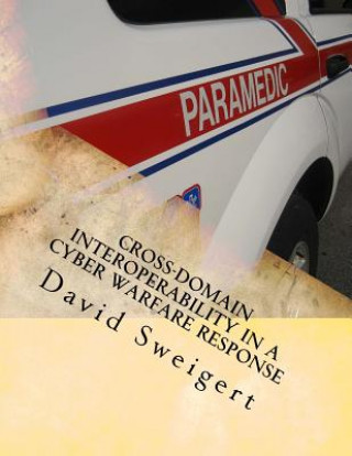Boek Cross-Domain Interoperability in a Cyber Warfare Response: Minimizing Threat Rigidity in Emergency Management and Cyber Security David Sweigert M Sci