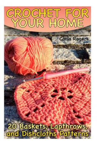 Carte Crochet for Your Home: 20 Baskets, Lapthrows, and Dishcloths Patterns: (Crochet Patterns, Crochet Stitches) Carla Rogers