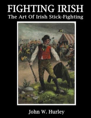 Knjiga Fighting Irish: The Art of Irish Stick-Fighting John W Hurley