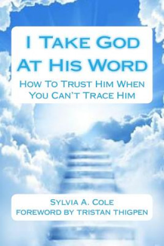 Carte I Take God At His Word: How To Trust Him When You Can't Trace Him Sylvia a Cole