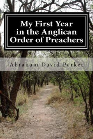 Buch My First Year in the Anglican Order of Preachers: A Postulant's Tale Abraham David Parker