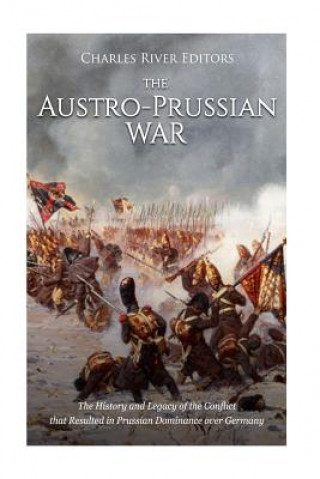 Buch The Austro-Prussian War: The History and Legacy of the Conflict that Resulted in Prussian Dominance over Germany Charles River Editors