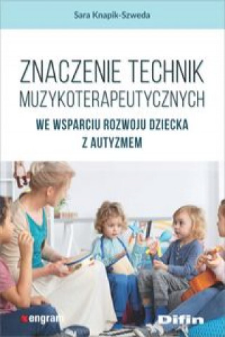 Könyv Znaczenie technik muzykoterapeutycznych we wsparciu rozwoju dziecka z autyzmem Knapik-Szweda Sara