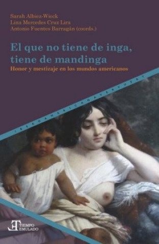 Könyv El que no tiene de inga, tiene de mandinga : honor y mestizaje en los mundos americanos Lina Mercedes Cruz Lira