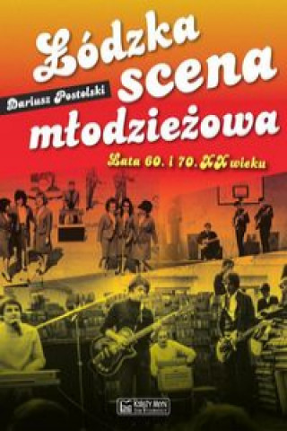 Könyv Łódzka scena młodzieżowa Lata 60. i 70. XX wieku Postolski Dariusz