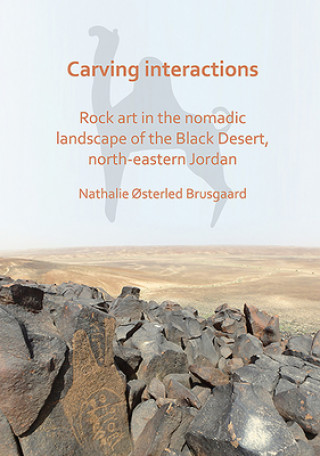 Carte Carving Interactions: Rock Art in the Nomadic Landscape of the Black Desert, North-Eastern Jordan Nathalie Osterled Brusgaard