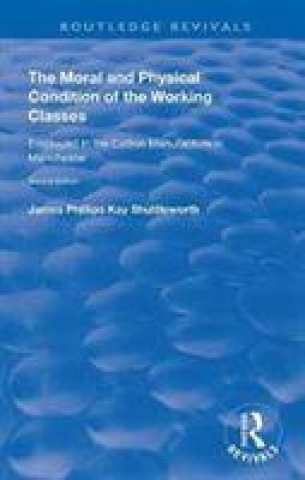 Kniha Moral and Physical Condition of the Working Classes Employed in the Cotton Manufacture of Manchester James Philips Kay Shuttleworth