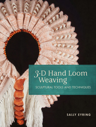 Carte 3-D Hand Loom Weaving: Sculptural Tools and Techniques Stacey Harvey-Brown