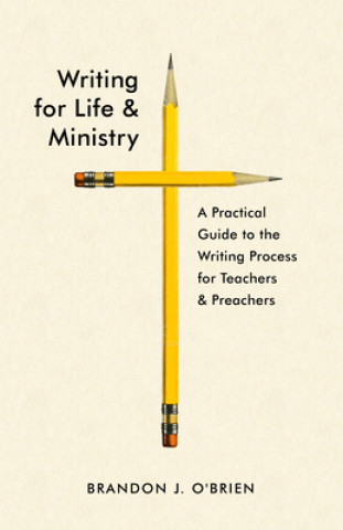 Książka Writing for Life and Ministry: A Practical Guide to the Writing Process for Teachers and Preachers 