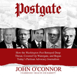 Digital Postgate: How the Washington Post Betrayed Deep Throat, Covered Up Watergate, and Began Today's Partisan Advocacy Journalism Joe Barrett