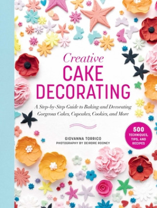 Könyv Creative Cake Decorating: A Step-By-Step Guide to Baking & Decorating Gorgeous Cakes, Cupcakes, Cookies & More Deirdre Rooney