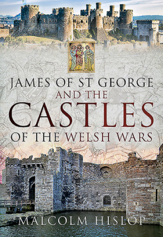 Könyv James of St George and the Castles of the Welsh Wars Malcolm Hislop