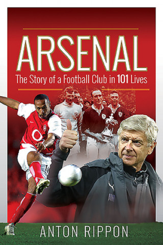 Carte Arsenal: The Story of a Football Club in 101 Lives Anton Rippon