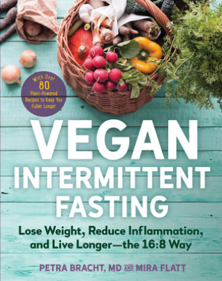 Könyv Vegan Intermittent Fasting: Lose Weight, Reduce Inflammation, and Live Longer--The 16:8 Way--With Over 100 Plant-Powered Recipes to Keep You Fulle Mira Flatt