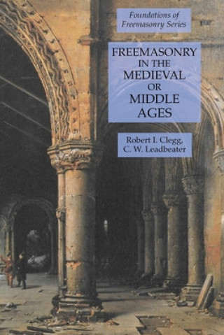 Kniha Freemasonry in the Medieval or Middle Ages Robert I. Clegg