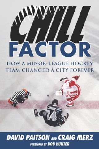 Kniha Chill Factor: How a Minor-League Hockey Team Changed a City Forever Craig Merz