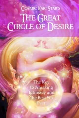 Könyv Cosmic Kari Star's The Great Circle of Desire: The Key to Amazing Intimacy and the Best Sex Ever! Andrea Nicole King