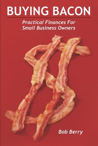 Knjiga Buying Bacon: Practical Finances for Small Business Owners Bob Berry