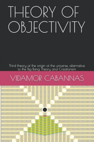 Boek Theory of Objectivity: Third theory of the origin of the universe, alternative to the Big Bang Theory and Creationism Vidamor Cabannas
