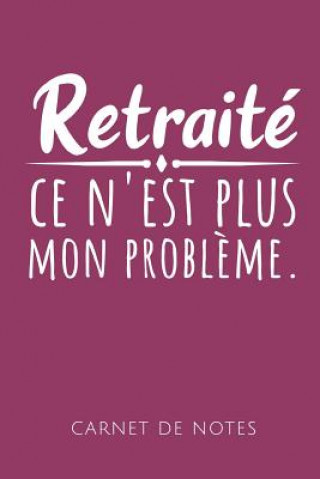 Kniha Retraité Ce n'Est Plus Mon Probl?me Carnet de Notes: Un carnet de notes drôle pour les retraités - 110 pages, ligné - 15.24x22.86 cm - Cahiers de Les Retraites