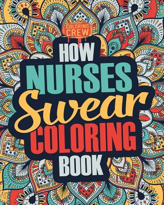 Kniha How Nurses Swear Coloring Book: A Funny, Irreverent, Clean Swear Word Nurse Coloring Book Gift Idea Coloring Crew
