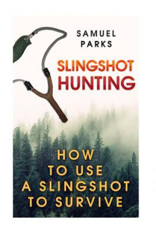 Knjiga Slingshot Hunting: How To Use A Slingshot To Survive Samuel Parks