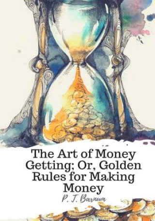 Carte The Art of Money Getting; Or, Golden Rules for Making Money P T Barnum