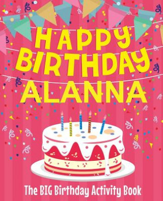 Könyv Happy Birthday Alanna - The Big Birthday Activity Book: (Personalized Children's Activity Book) Birthdaydr