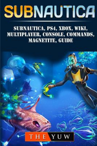 Könyv Subnautica, PS4, Xbox, Wiki, Multiplayer, Console, Commands, Magnetite, Guide The Yuw