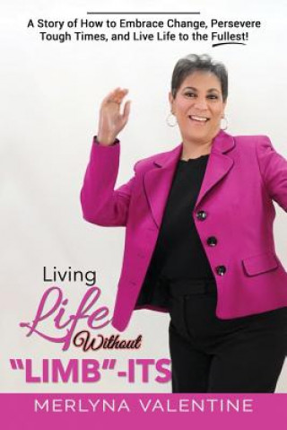 Boek Living Life Without Limb-Its: A Story of How to Embrace Change, Persevere Tough Times, and Live Life to the Fullest! Merlyna Valentine