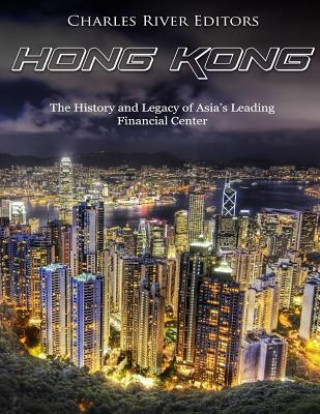 Kniha Hong Kong: The History and Legacy of Asia's Leading Financial Center Charles River Editors