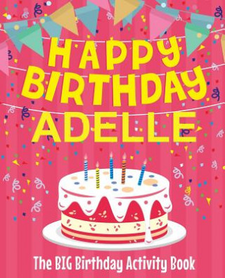 Kniha Happy Birthday Adelle - The Big Birthday Activity Book: (Personalized Children's Activity Book) Birthdaydr