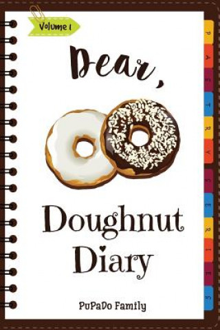 Kniha Dear, Doughnut Diary: Make An Awesome Month With 31 Easy Doughnut Recipes! (Doughnut Cookbook, Doughnut Recipe Books, How To Make Doughnuts, Pupado Family