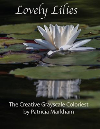 Knjiga Lovely Lilies: The Creative Grayscale Colorist Patricia Markham