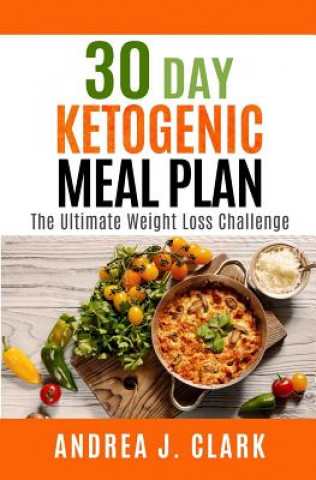 Livre 30 Day Ketogenic Meal Plan: The Ultimate Weight Loss Challenge Andrea J Clark