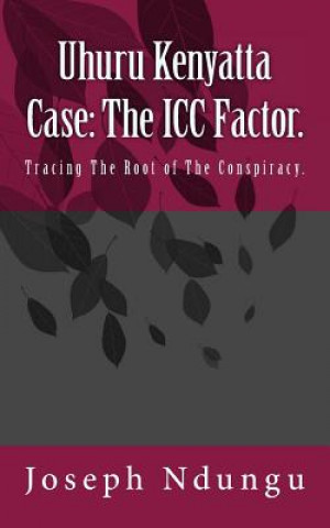 Książka Uhuru Kenyatta Case: The ICC Factor.: Tracing the Root of the Conspiracy. Joseph Ndungu