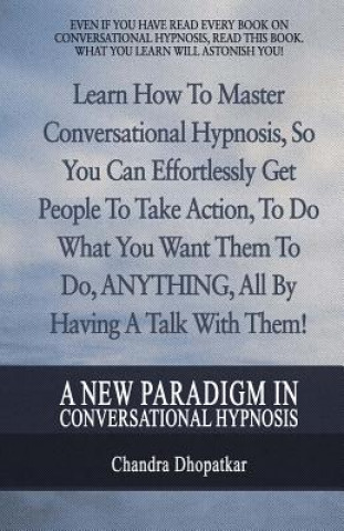 Libro A New Paradigm In Conversational Hypnosis: Learn How To Master Conversational Hypnosis, So You Can Effortlessly Get People To Take Action, To Do What Chandra Dhopatkar