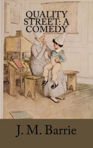 Knjiga Quality Street: A Comedy James Matthew Barrie