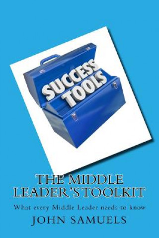 Carte The Middle Leader's Toolkit: What every Middle Leader needs to know John Samuels