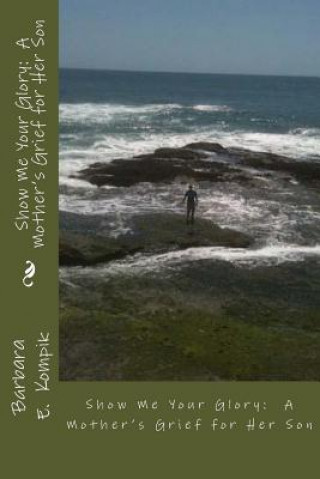 Libro Show Me Your Glory: A Mother's Grief for Her Son Barbara E Kompik