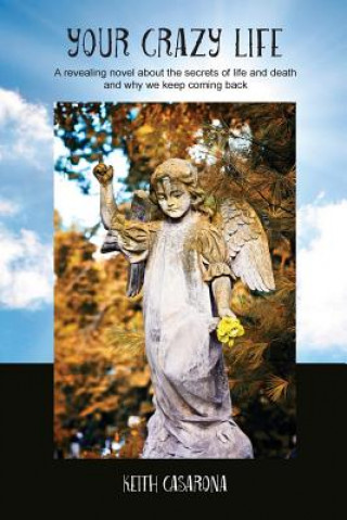 Kniha Your Crazy Life: A revealing novel about the secrets of life and death and why we keep coming back Keith Casarona