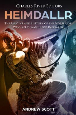 Carte Heimdallr: The Origins and History of the Norse God Who Keeps Watch for Ragnarök Charles River Editors