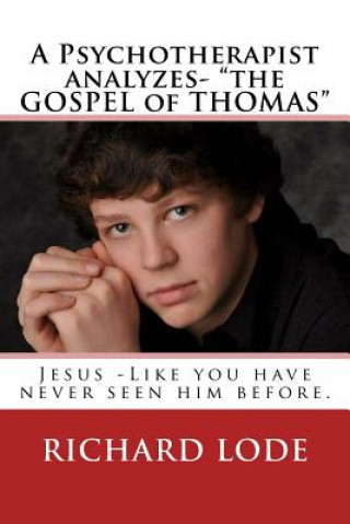 Kniha A Psychotherapist analyzes- "The GOSPEL of THOMAS": Jesus - Like you have never seen him before. Richard Dale Lode