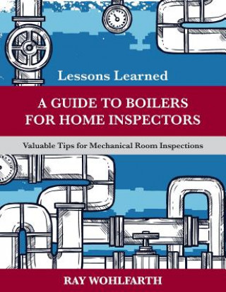 Knjiga Lessons Learned: A Guide to Boilers for Home Inspectors: Valuable Tips for Mechanical Room Inspections MR Ray Wohlfarth