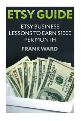 Libro Etsy Guide: Etsy Business Lessons To Earn $1000 per Month Frank Ward