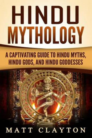 Kniha Hindu Mythology: A Captivating Guide to Hindu Myths, Hindu Gods, and Hindu Goddesses Matt Clayton