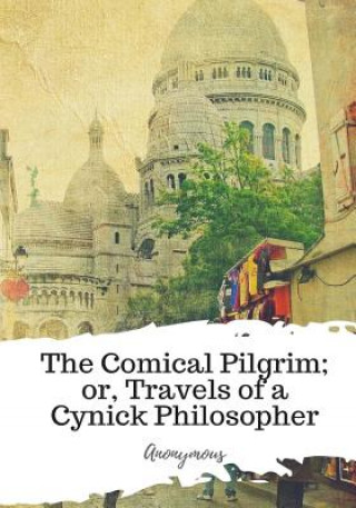 Kniha The Comical Pilgrim; or, Travels of a Cynick Philosopher... Anonymous