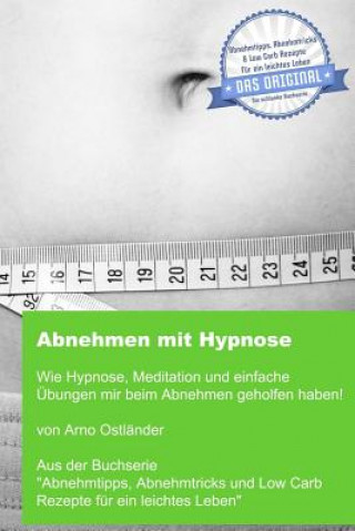 Kniha Abnehmen mit Hypnose: Wie Hypnose, Meditation und einfache Übungen mir beim Abnehmen geholfen haben! Arno Ostlander